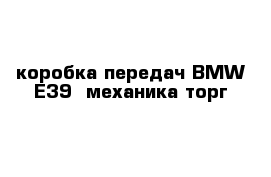 коробка передач BMW Е39  механика торг